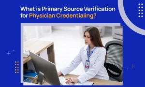 What is Primary Source Verification for Physician Credentialing