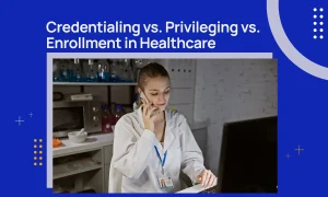 Credentialing vs. Privileging vs. Enrollment in Healthcare
